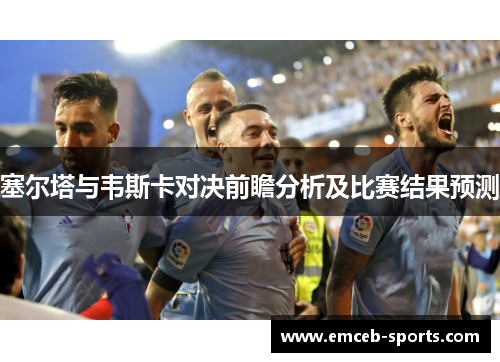 塞尔塔与韦斯卡对决前瞻分析及比赛结果预测